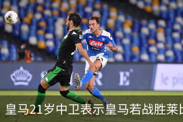 皇马21岁中卫表示皇马若战胜莱比锡，可接近欧冠8强，并欢迎中卫米利唐回归