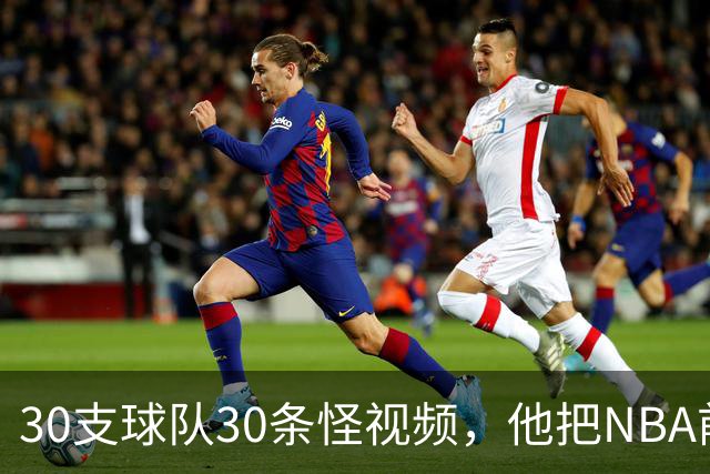 30支球队30条怪视频,他把NBA前瞻拆成了碎片