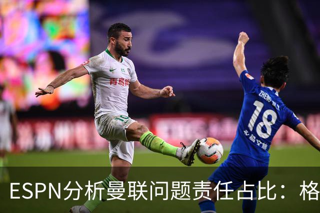 ESPN分析曼联问题责任占比:格雷泽50%,卡里克5%,球员15%